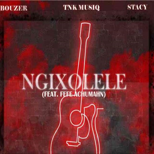 TNK MusiQ, Bouzer x Stacy – Ngixolele