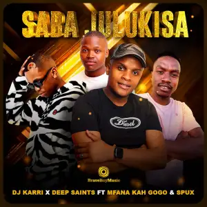 DJ Karri x Deep Saints – Saba Julukisa (ft. Mfana Kah Gogo x Spux)