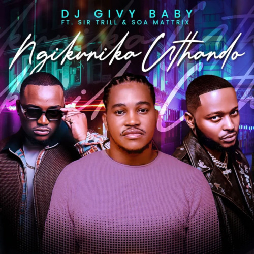 DJ Givy Baby – Ngikunika uThando ft. Sir Trill & Soa Mattrix