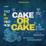 Fonzi & Gem Valley MusiQ – Cake Or Cake ft. Six Past Twelve