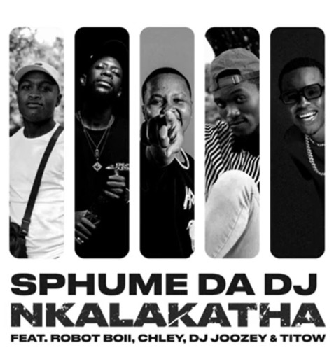 LYRICS: Sphume Da DJ – Nkalakatha ft. Robot Boii, Chley, DJ Joozey & TiToW