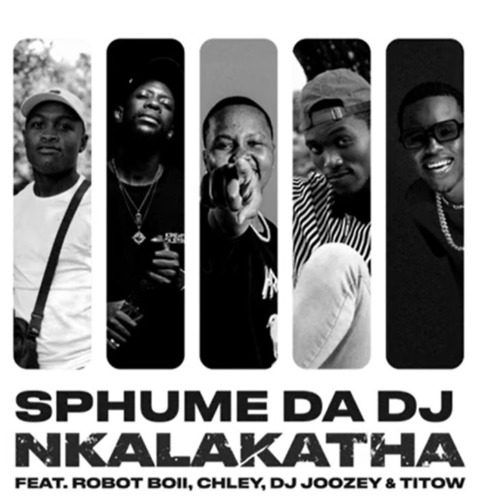 Sphume Da DJ – Nkalakatha ft. Robot Boii, Chley, DJ Joozey & TiToW