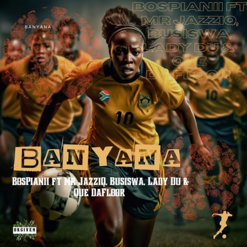 BosPianii – Banyana ft. Mr JazziQ, Busiswa, Lady Du & Que DaFloor