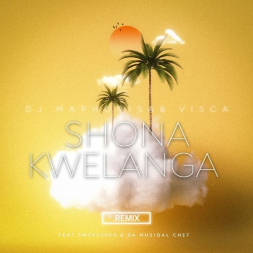 DJ Maphorisa – Shona Kwelanga ft. Visca, Sweetsher & Da Muziqal Chef (Remix) Lyrics