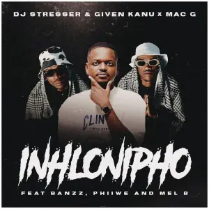 DJ Stresser, Given Kanu & MacG – Inhlonipho (ft. Banzz, Phiiwe & Mel'B)