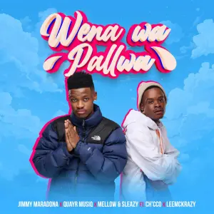 Jimmy Maradona, Mellow & Sleazy & QuayR Music – Wena Wa Pallwa (ft. LeeMckrazy & Ch'cco)