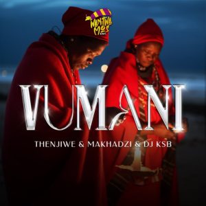 Thenjiwe & Makhadzi – Vumani ft. DJ KSB