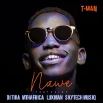 T-Man – Nawe ft. Dj tira, MthAfrika, LuXman & Skytech Musiq