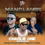 Charlie one – Mandlamin Ft. 071Nelly The Master Beat & Mara Bicco Banna
