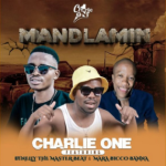 Charlie one – Mandlamin Ft 071Nelly The Master Beat & Mara Bicco Banna