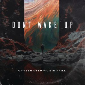 Citizen Deep – Don’t Wake Up ft. Sir Trill