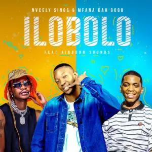 Nvcely Sings & Mfana Kah Gogo – Ilobolo (ft. AirBurn Sounds)