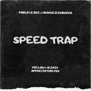 Pablo Le Bee, Nkanyezi Kubheka – Speed Trap (Mellow & Sleazy Appreciation Mix)