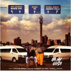 Busta 929 & Mr JazziQ – Oh My Gosh ft. Justin99, EeQue, Lolo SA, Almighty, Djy Biza, Yung Silly Coon