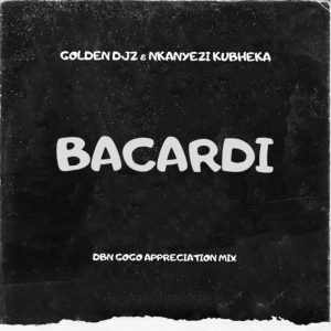 Golden DJz & Nkanyezi Kubheka – BACARDI (DBN GOGO Appreciation Mix)