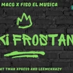 MacG & Fiso El Musica – Faki Frostan ft. LeeMcKrazy & Tman Xpress