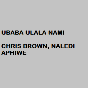 Ubaba Ulala Nami Chris Brown