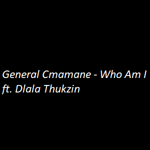General C’mamane ft. Dlala Thukzin – Who Am I