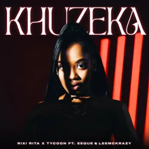 Rixi Rita & Tycoon – Khuzeka ft. EeQue & LeeMcKrazy