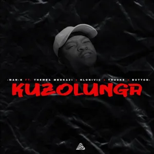 Man-K – Kuzolunga ft. Themba Mbokazi, Hlonivic, Thuske SA & Button