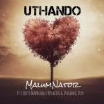 MalumNator - uThando ft. Scotts Maphuma, Ntokzin & Dynamic Duo