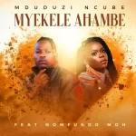 Mduduzi Ncube - Myekele Ahambe ft. Nomfundo Moh