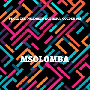 Uncle Zee, Nkanyezi Kubheka & Golden DJz - MSOLOMBA