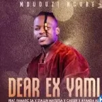 Mduduzi Ncube – Dear Ex Yami ft. Fanatic SA, Stallin Matsitsa, Caeser & Ayanda Art
