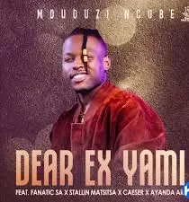 Mduduzi Ncube - Dear Ex Yami ft. Fanatic SA, Stallin Matsitsa, Caeser & Ayanda Art