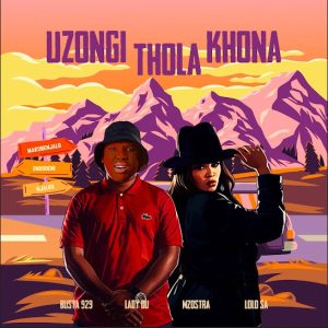 Busta 929 x Lady Du x Mzostra - Uzongi Thola Khona (ft. Lolo SA)