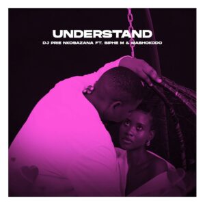 DJ Prie Nkosazana - Understand ft. Siphe M & Mabhokodo