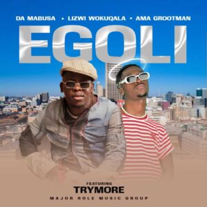 Da Mabusa, Lizwi Wokuqala & Ama Grootman - Egoli ft. Trymore