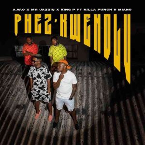 A.W.O, Mr JazziQ, King P, Miano & Killa Punch - PHEZ'KWENDLU