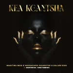 Wanitwa Mos, Nkosazana Daughter & Master KG - Kea Kgantsha ft. Dalom Kids & King Temoso