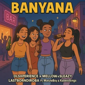 Dls Xperience, Mellow & Sleazy & LastBornDiroba - Banyana ft. Matute Boy & Kabelo Sings