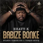 Heavy-K & Ntando Yamahlubi - Babize Bonke ft. Torque Musiq