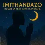 DJ Edit SA – Imithandazo ft. Ayah Tlhanyane