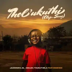 Jazzworx, GL_Ceejay & Thukuthela - Tholukuthi (Clap Song) ft. MaWhoo