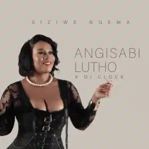 Siziwe Ngema & DJ Clock - Angisabi Lutho