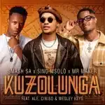 Smash SA, Sino Msolo & Mr Maker - Kuzolunga ft. ALE, Ciniso & Wesley Keys