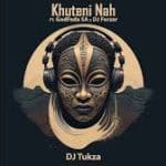 DJ Tukza – Khuteni Nah ft. DJ Forzar & GodFada SA