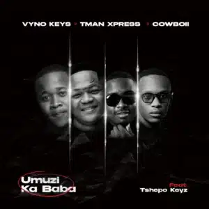Vyno Keys, TMan Xpress & Cowboii - Umuzi Ka Baba ft. Tshepo Keyz