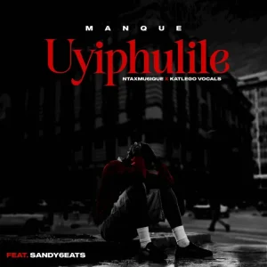 ManQue, Ntaxmu6iQue & Katlego Vocals - Uyiphulile ft. Sandy6eats