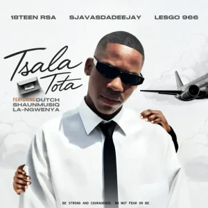 18Teen RSA , SjavasDaDeejay & Lesgo 966 - Tsala Tota ft. Dutch, Shaunmusiq & La-Ngwenya
