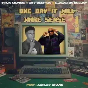 Thux Munice, Sky Deep SA & SjavasDaDeejay - One Day It Will Make Sense ft. Ashley Shane