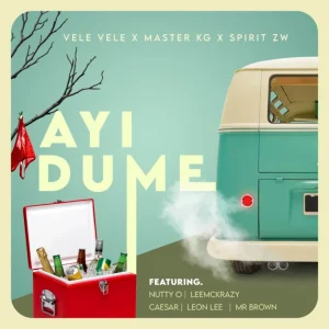 Vele Vele, Master KG & SPIRIT ZW - Ayi Dume ft. Nutty O, Leon Lee, Ceaser & LeeMcKrazy