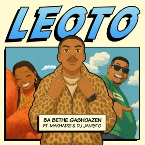 Ba Bethe Gashoazen - Leoto ft. Makhadzi & DJ Janisto