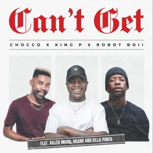 Chocco, King P & Robot Boii - Can't Get ft. Killer Musiq, Miano & Killa Punch