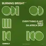 Everything Is Art, ISIKO & Da Africa Deep - Burning Bright, pt. II (Extended Mix) Everything Is Art, ISIKO & Da Africa Deep - Burning Bright, pt. II (Extended Mix)