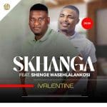 Skhanga – IVALENTINE ft. Shenge wasehlalankosi